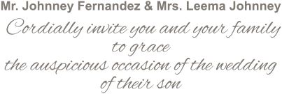 Mr. Johnney Fernandez & Mrs. Leema Johnney   Cordially invite you and your family to grace  the auspicious occasion of the wedding of their son